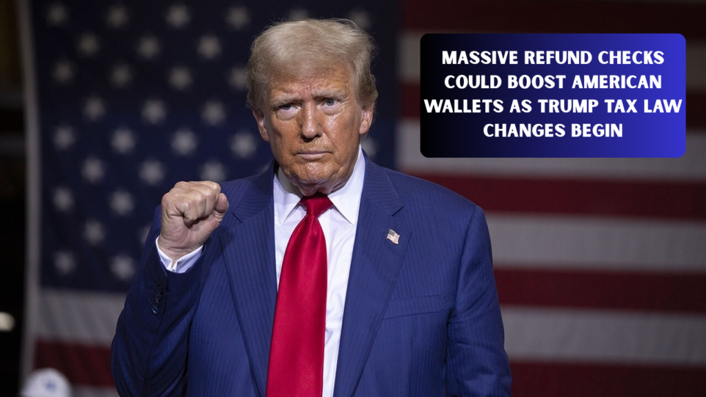 Massive Refund Checks Could Boost American Wallets as Trump Tax Law Changes Begin